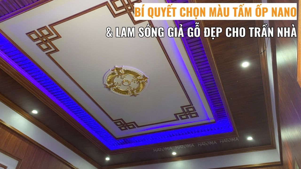 Bí quyết chọn màu tấm ốp nano và lam sóng giả gỗ đẹp cho trần nhà